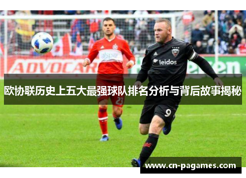欧协联历史上五大最强球队排名分析与背后故事揭秘