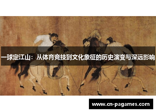一球定江山：从体育竞技到文化象征的历史演变与深远影响