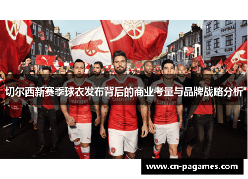 切尔西新赛季球衣发布背后的商业考量与品牌战略分析