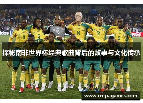 探秘南非世界杯经典歌曲背后的故事与文化传承