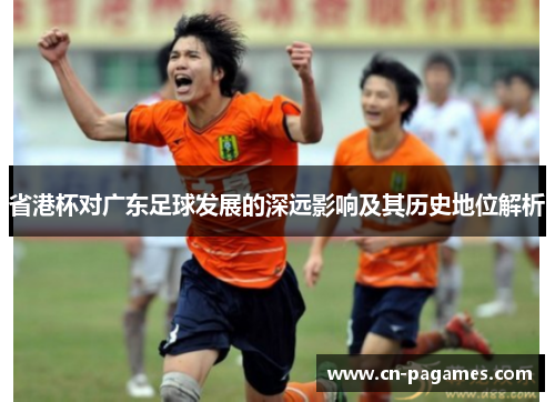 省港杯对广东足球发展的深远影响及其历史地位解析