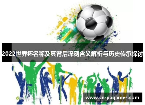 2022世界杯名称及其背后深刻含义解析与历史传承探讨
