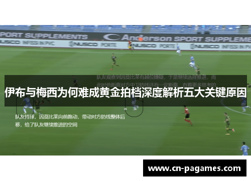 伊布与梅西为何难成黄金拍档深度解析五大关键原因