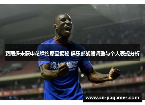 费南多未获申花续约原因揭秘 俱乐部战略调整与个人表现分析