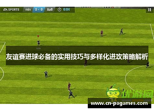 友谊赛进球必备的实用技巧与多样化进攻策略解析