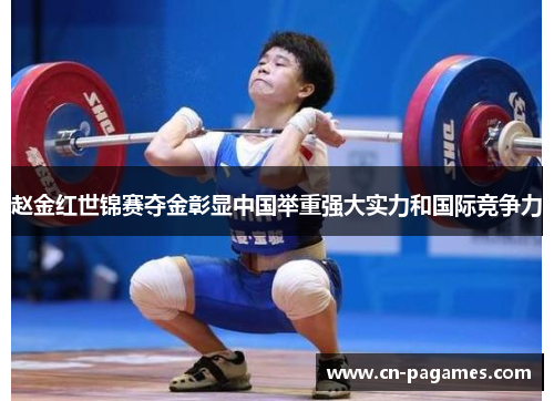 赵金红世锦赛夺金彰显中国举重强大实力和国际竞争力