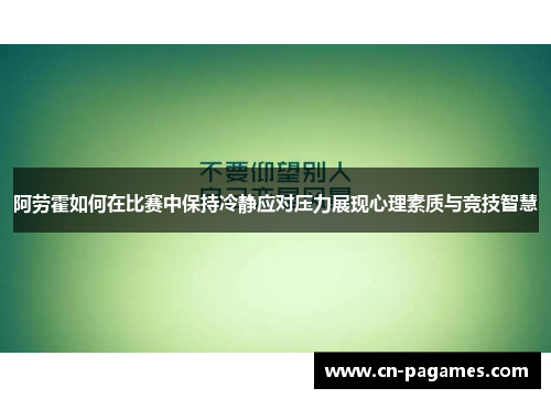 阿劳霍如何在比赛中保持冷静应对压力展现心理素质与竞技智慧