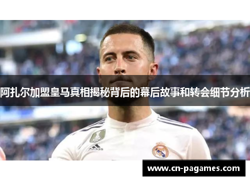 阿扎尔加盟皇马真相揭秘背后的幕后故事和转会细节分析