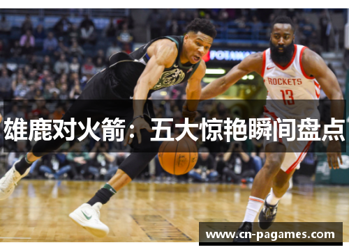 雄鹿对火箭：五大惊艳瞬间盘点