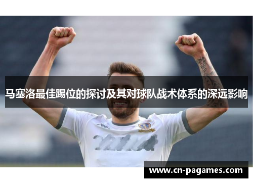 马塞洛最佳踢位的探讨及其对球队战术体系的深远影响