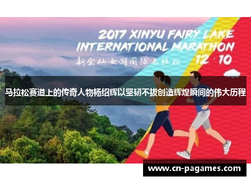 马拉松赛道上的传奇人物杨绍辉以坚韧不拔创造辉煌瞬间的伟大历程