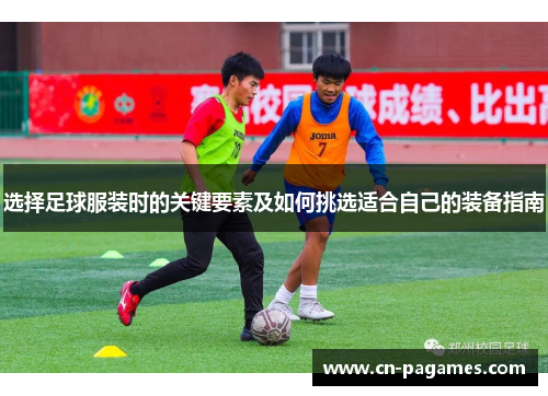 选择足球服装时的关键要素及如何挑选适合自己的装备指南
