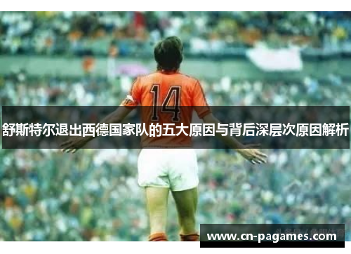 舒斯特尔退出西德国家队的五大原因与背后深层次原因解析