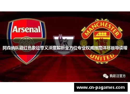 阿森纳队徽红色象征意义深度解析全方位专业权威指南详尽版导读增 阿森纳队徽红色象征意义深度解析全方位专业权威指南详尽版导读增