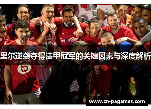 里尔逆袭夺得法甲冠军的关键因素与深度解析