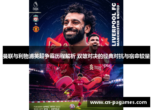 曼联与利物浦英超争霸历程解析 双雄对决的经典对抗与宿命较量