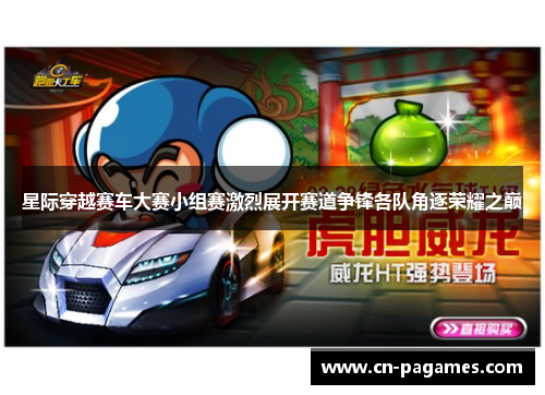 星际穿越赛车大赛小组赛激烈展开赛道争锋各队角逐荣耀之巅