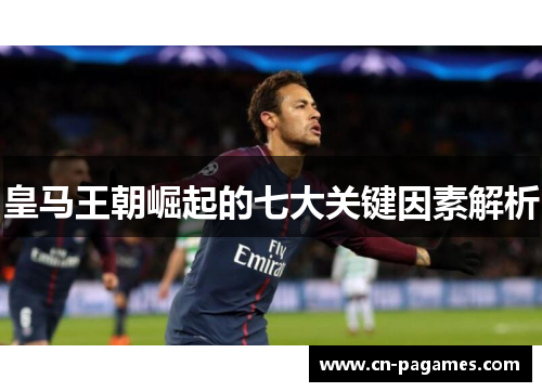 皇马王朝崛起的七大关键因素解析