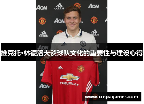 维克托·林德洛夫谈球队文化的重要性与建设心得