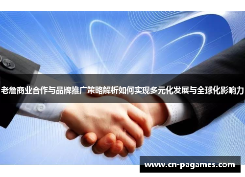 老詹商业合作与品牌推广策略解析如何实现多元化发展与全球化影响力