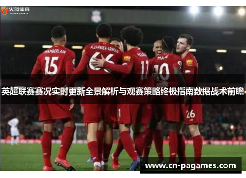 英超联赛赛况实时更新全景解析与观赛策略终极指南数据战术前瞻