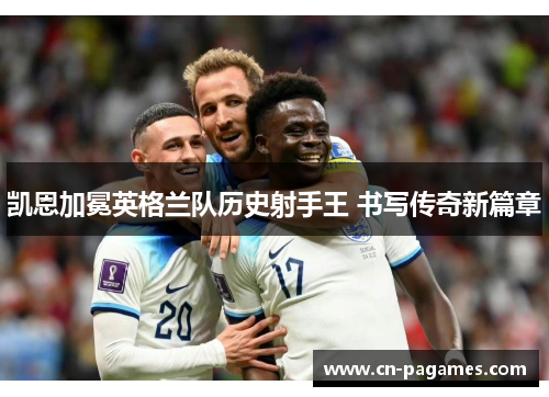 凯恩加冕英格兰队历史射手王 书写传奇新篇章