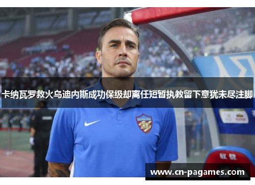 卡纳瓦罗救火乌迪内斯成功保级却离任短暂执教留下意犹未尽注脚