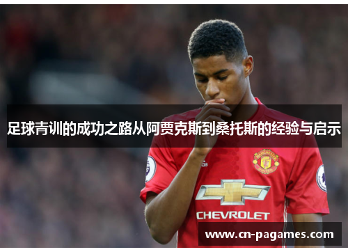 足球青训的成功之路从阿贾克斯到桑托斯的经验与启示