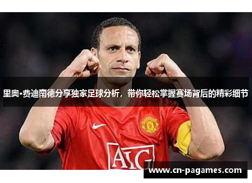 里奥·费迪南德分享独家足球分析，带你轻松掌握赛场背后的精彩细节